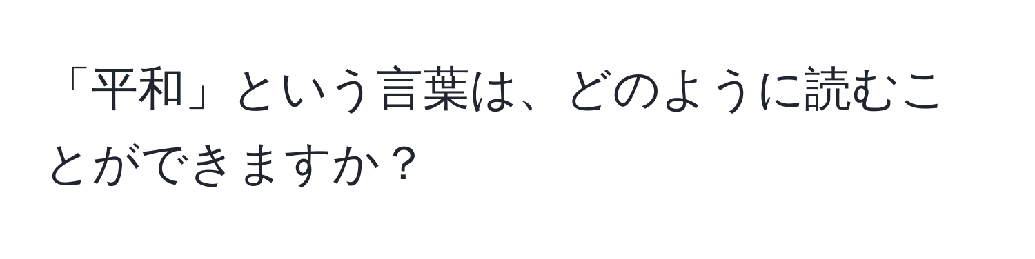 「平和」という言葉は、どのように読むことができますか？