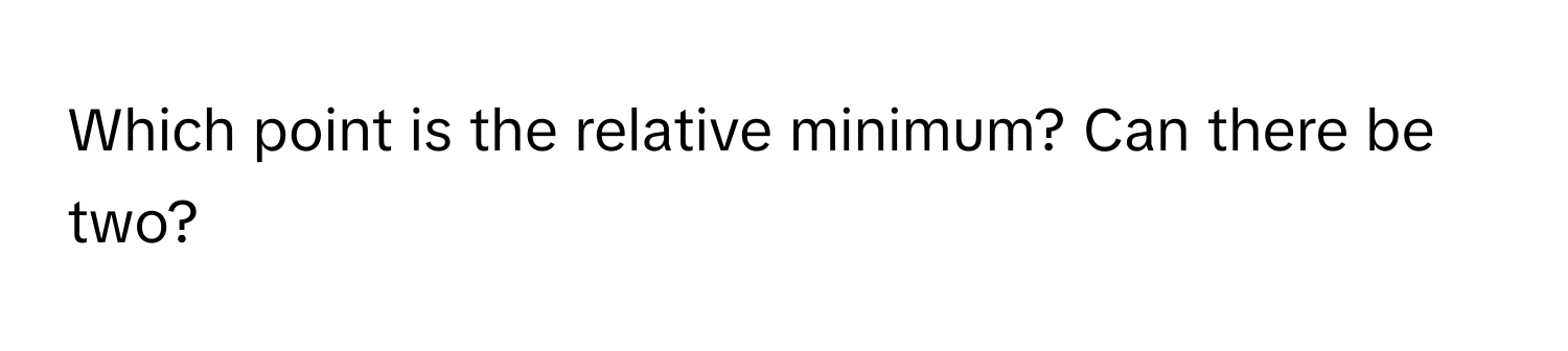 Which point is the relative minimum? Can there be two?