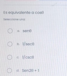 Es equivalente a cos θ
Seleccione una:
a. sen θ
b. 1/sec θ
C. 1/csc θ
d. Sen2θ +1