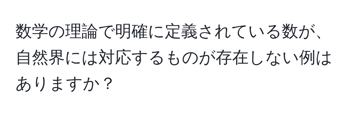 数学の理論で明確に定義されている数が、自然界には対応するものが存在しない例はありますか？