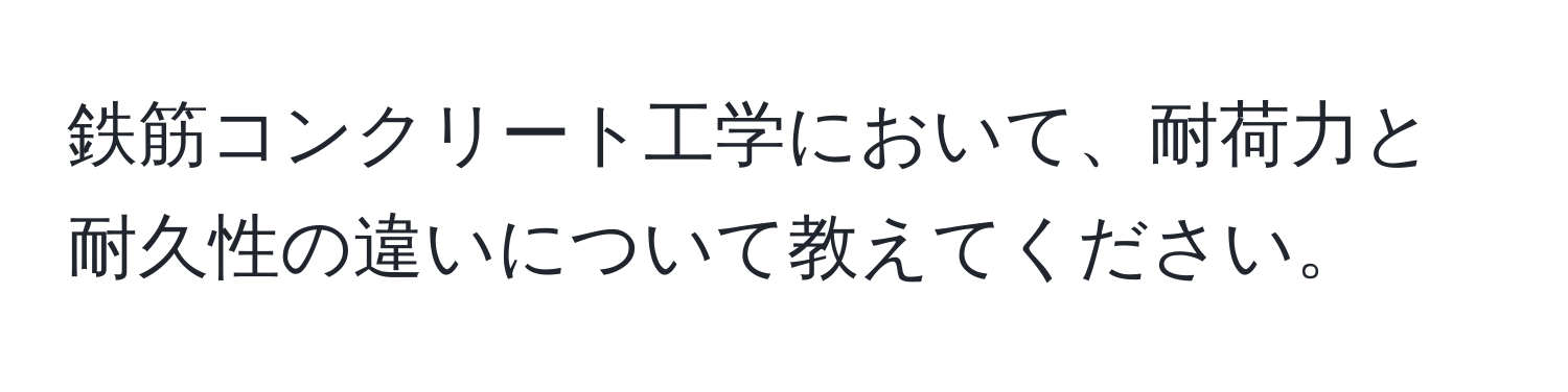 鉄筋コンクリート工学において、耐荷力と耐久性の違いについて教えてください。