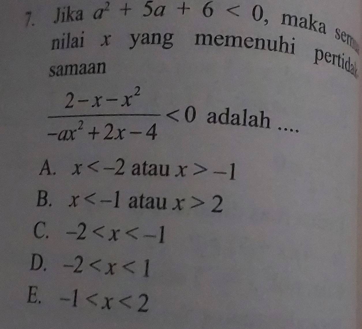 Jika a^2+5a+6<0</tex> ,maka sem.
nilai x yang memenuhi pertida 
samaan
 (2-x-x^2)/-ax^2+2x-4 <0</tex> 
adalah ....
A. x atau x>-1
B. x atau x>2
C. -2
D. -2
E. -1