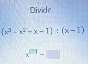 Divide.
(x^3-x^2+x-1)/ (x-1)
x^(□ ?)+□