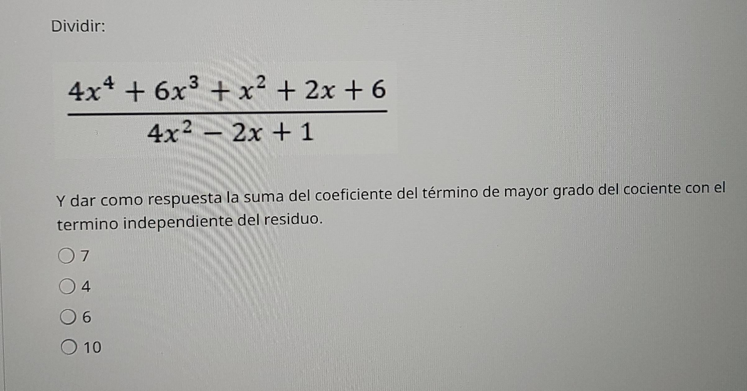 Dividir:
Y dar como respuesta la suma del coeficiente del término de mayor grado del cociente con el
termino independiente del residuo.
7
4
6
10