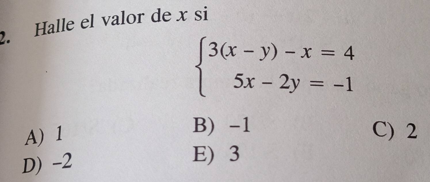 Halle el valor de x si
beginarrayl 3(x-y)-x=4 5x-2y=-1endarray.
A) 1
B) -1
C) 2
D) -2
E) 3