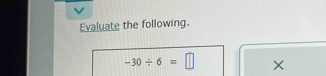 Evaluate the following.
-30/ 6=□
×