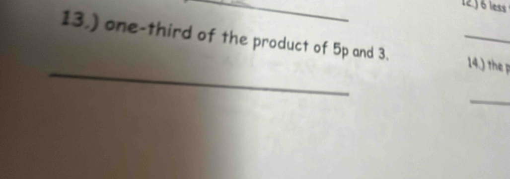 12.) 6 less 
13.) one-third of the product of 5p and 3. _ 4. the 
_ 
_