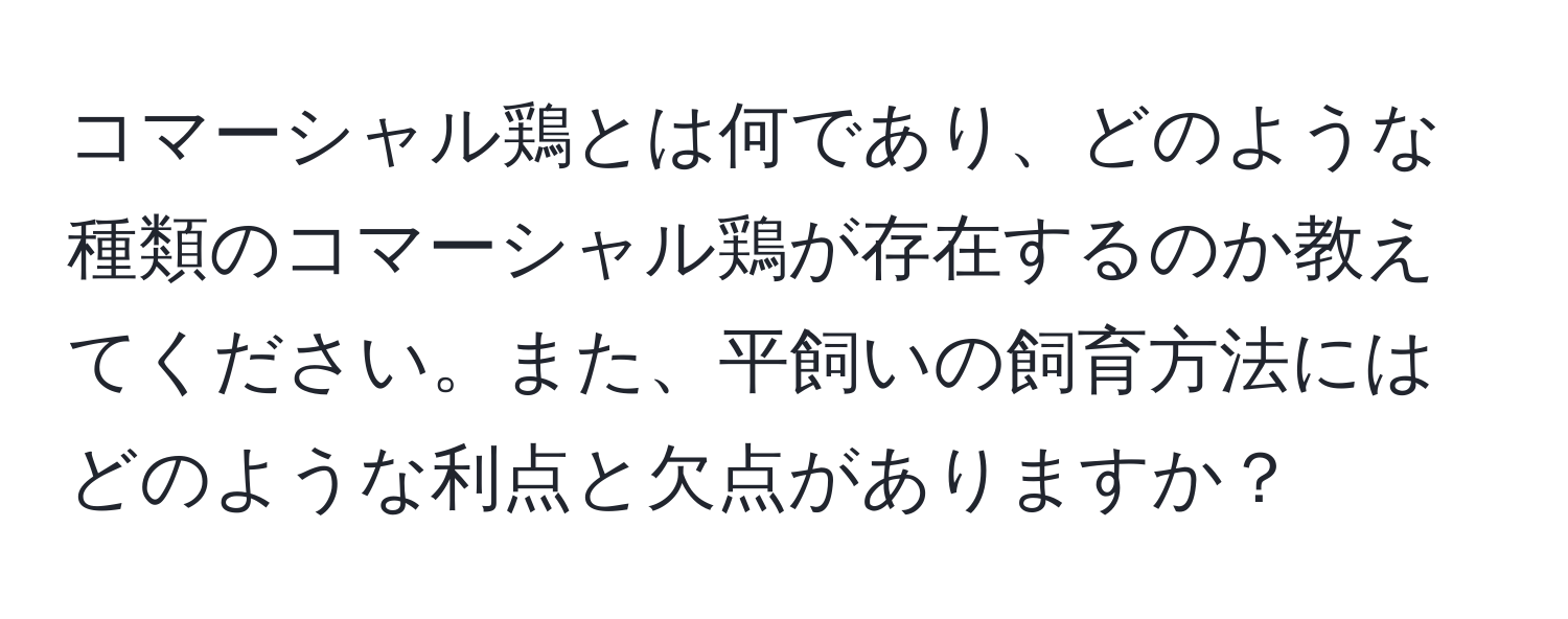 コマーシャル鶏とは何であり、どのような種類のコマーシャル鶏が存在するのか教えてください。また、平飼いの飼育方法にはどのような利点と欠点がありますか？