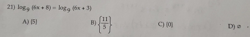 log _9(6x+8)=log _9(6x+3)
A) 5 B)   11/5  C)  0 D) 2