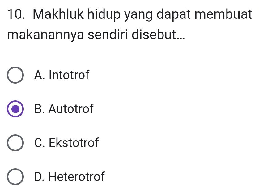 Makhluk hidup yang dapat membuat
makanannya sendiri disebut...
A. Intotrof
B. Autotrof
C. Ekstotrof
D. Heterotrof