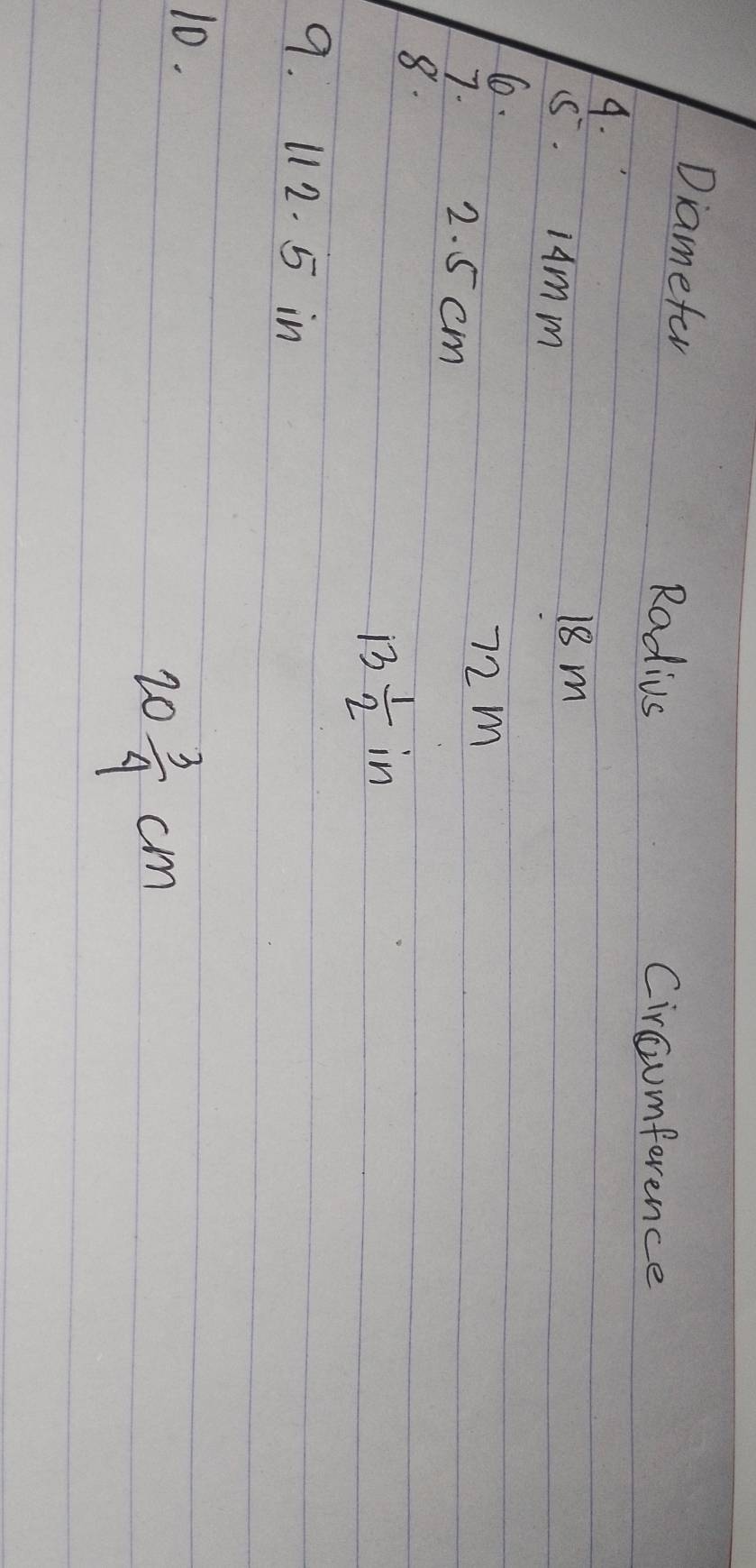 Diamefer 
Radius Circumference 
9. 
(S. iAmm
18m
6.
72m
7. 2. 5 cm
8. 
1  1/2  ir 1 
9. 112. 5 in
10.
20 3/4 cm