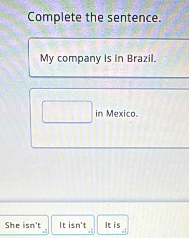 Complete the sentence.
My company is in Brazil.
□ in Mexico.
She isn't It isn't It is