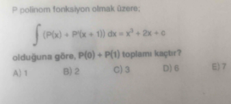 polinom fonksiyon olmak üzere;
∈t (P(x)+P'(x+1))dx=x^3+2x+c
olduğuna göre, P(0)+P(1) toplamı kaçtır?
A) 1 B) 2 C) 3 D) 6 E) 7