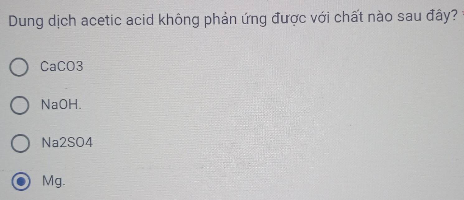 Dung dịch acetic acid không phản ứng được với chất nào sau đây?
CaCO3
NaOH.
Na2SO4
Mg.