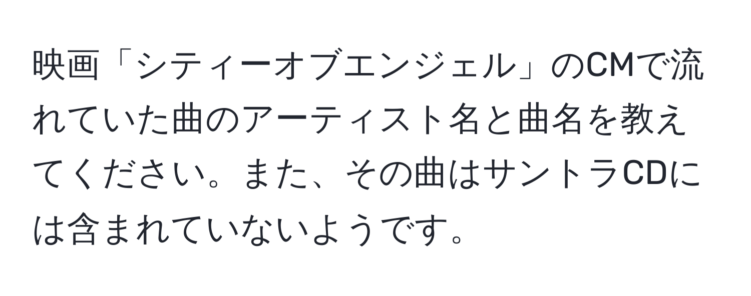 映画「シティーオブエンジェル」のCMで流れていた曲のアーティスト名と曲名を教えてください。また、その曲はサントラCDには含まれていないようです。