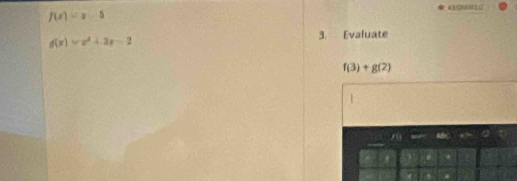f(x)=x-5
4 0 (
f(x)=x^2+3x-2
3. Evaluate
f(3)+g(2)
