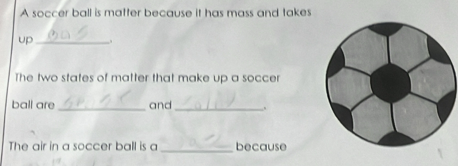 A soccer ball is matter because it has mass and takes 
up_ 
、 
The two states of matter that make up a soccer 
ball are _and_ 
The air in a soccer ball is a _because