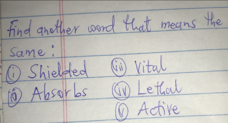 find another word that means the
same:
① Shielpted ⑩ vital
() Absorbs ⑥Lettal
⑥Active