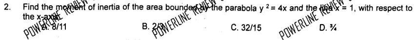Find the moment of inertia of the area bounded the parabola y^2=4x and the x=1 , with respect to
the x-ax
POW
B. C. 32/15 D. ¾