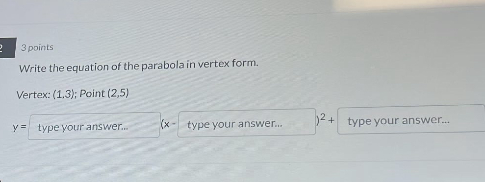 Write the equation of the parabola in vertex form. 
Vertex: (1,3); Point (2,5)
y= type your answer... (x- type your answer... )^2+ type your answer...