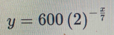 y=600(2)^- x/7 