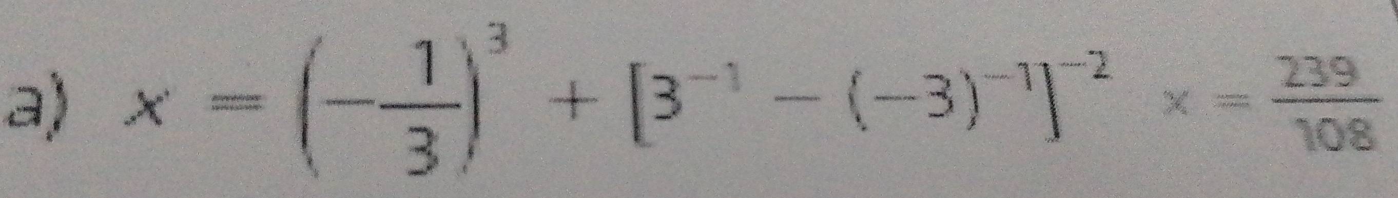 x=(- 1/3 )^3+[3^(-1)-(-3)^-1]^-2* = 239/108 