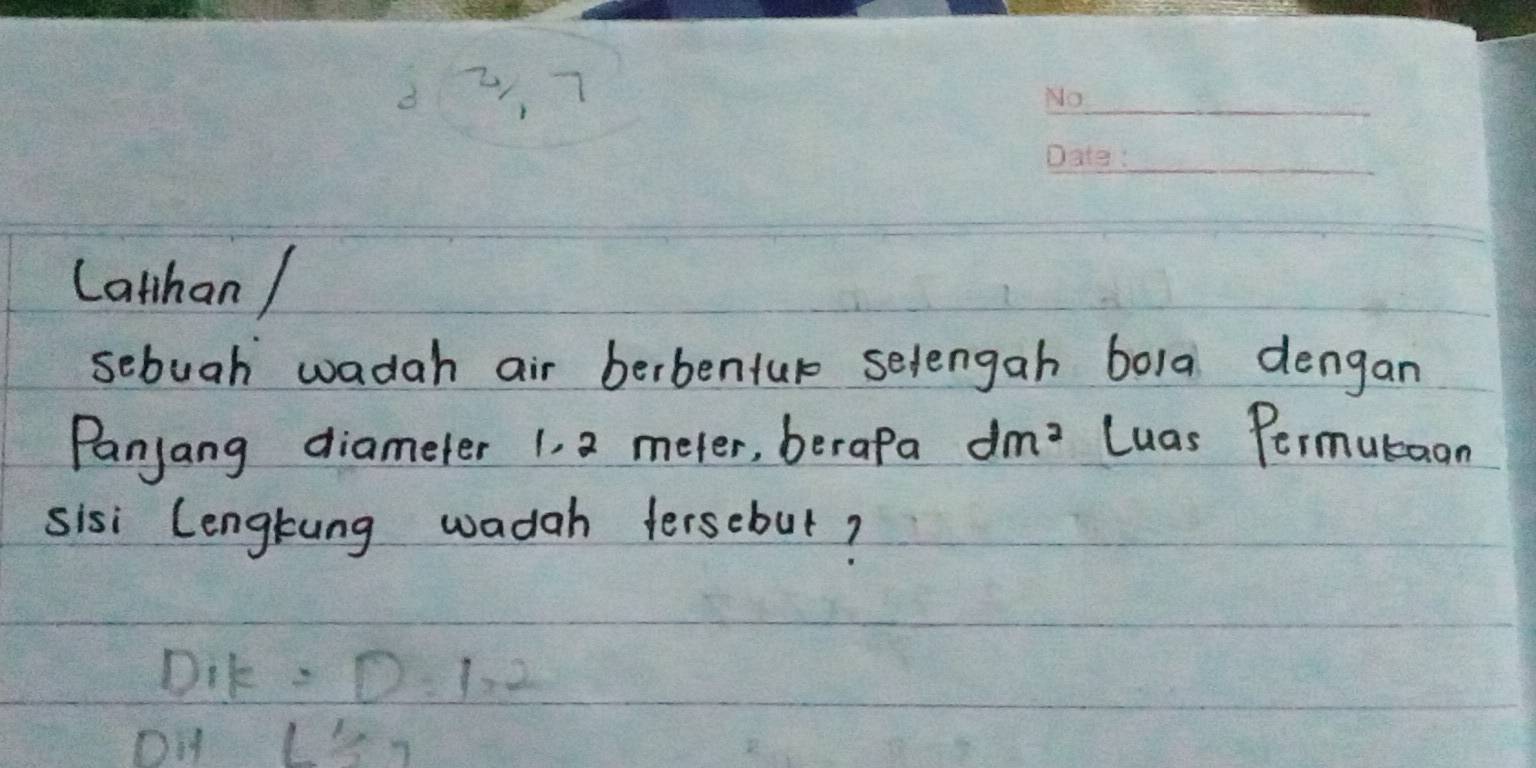 d2, 7 
_ 
_ 
Cathan / 
sebuah wadah air berbentur selengah bola dengan 
Panjang diameter 1, 2 meter, berapa dm^2 Luas Permutaan 
sisi Cengtung wadah tersebut? 
Dik : D=1.2
O frac 1