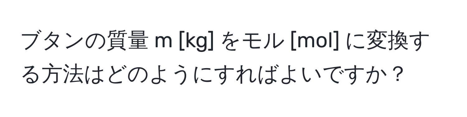 ブタンの質量 m [kg] をモル [mol] に変換する方法はどのようにすればよいですか？