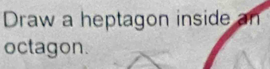 Draw a heptagon inside an 
octagon.