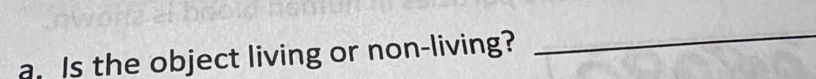 a Is the object living or non-living? 
_