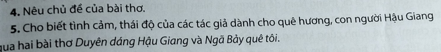 Nêu chủ đề của bài thơ. 
5. Cho biết tình cảm, thái độ của các tác giả dành cho quê hương, con người Hậu Giang 
qua hai bài thơ Duyên dáng Hậu Giang và Ngã Bảy quê tôi.