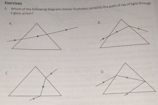 Which of the following diagrams below illustrates correctly the path of ray of light through 
a glass prism? 
C.