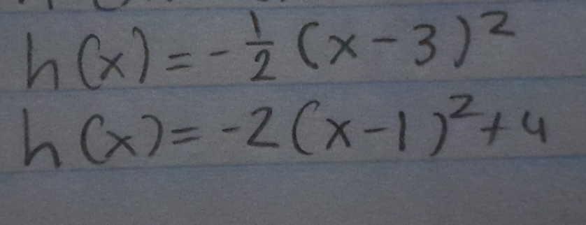 h(x)=- 1/2 (x-3)^2
h(x)=-2(x-1)^2+4