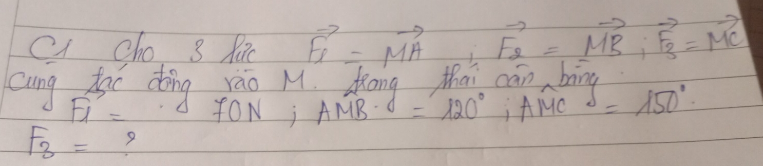 cho 3 Rac
vector F_1=vector MA· vector F_2=vector MB· vector F_3=vector MC
cang oe dìing ráo M Kāng tha cān bing
F_1'= fON; AMBdot =120°, AMC =150°
F_3= 7