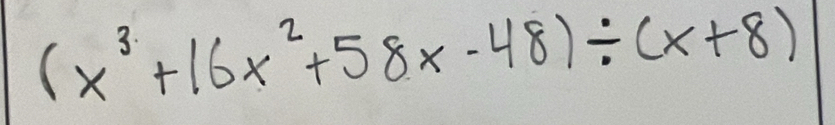 (x^3+16x^2+58x-48)/ (x+8)