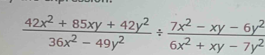  (42x^2+85xy+42y^2)/36x^2-49y^2 /  (7x^2-xy-6y^2)/6x^2+xy-7y^2 