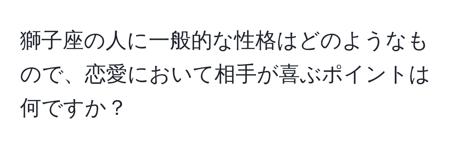 獅子座の人に一般的な性格はどのようなもので、恋愛において相手が喜ぶポイントは何ですか？