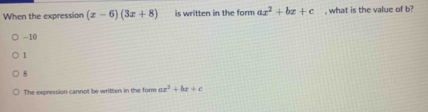 When the expression (x-6)(3x+8) is written in the form ax^2+bx+c , what is the value of b?
-10
1
8
The expression cannot be written in the form ax^2+bx+c