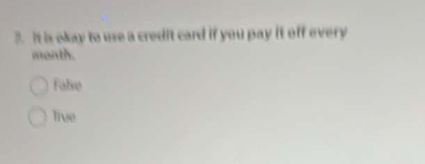 It is okay to use a credit card if you pay it off every
month.
False
Tive