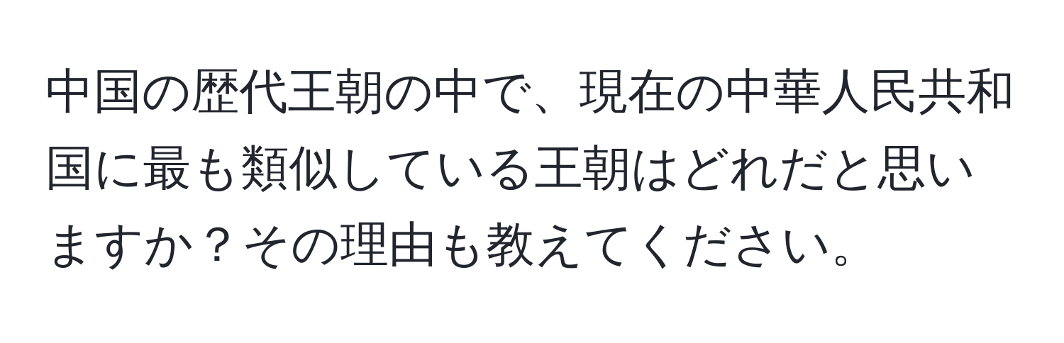 中国の歴代王朝の中で、現在の中華人民共和国に最も類似している王朝はどれだと思いますか？その理由も教えてください。