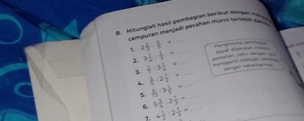 Hitunglah hasil pembagian berikut dehgan mege 
camp uran menjadi pecahan murni terietil d 

1. 2 2/3 : 3/5 =... __ Meneghitund Semborge dapat diakukan meiau 
2. 3 1/4 : 2/3 =... _ gerkelian yaïtu dengan cas mänggent) üängen demses 
3.  2/7 :3 1/4 =... _ dengan keballannys 
L .  3/5 :2 1/2 =... _ 
5.  4/73 :3 1/5 =... _ 
6. 5 3/4 :2 1/3 =... _ 
1. 4 1/2 :2 1/3 =...