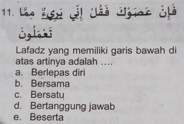 Lần Eú đt dâs Jíc ¿
Eglif
Lafadz yang memiliki garis bawah di
atas artinya adalah ....
a. Berlepas diri
b. Bersama
c. Bersatu
d. Bertanggung jawab
e. Beserta