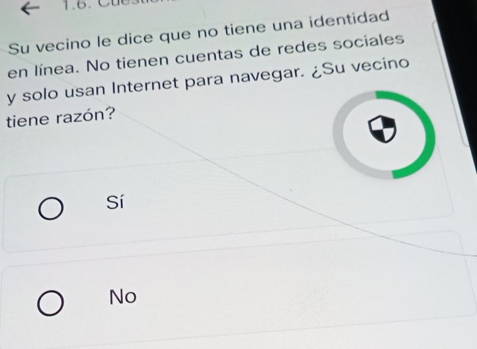 Su vecino le dice que no tiene una identidad
en línea. No tienen cuentas de redes sociales
y solo usan Internet para navegar. ¿Su vecino
tiene razón?
Sí
No