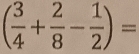 ( 3/4 + 2/8 - 1/2 )=