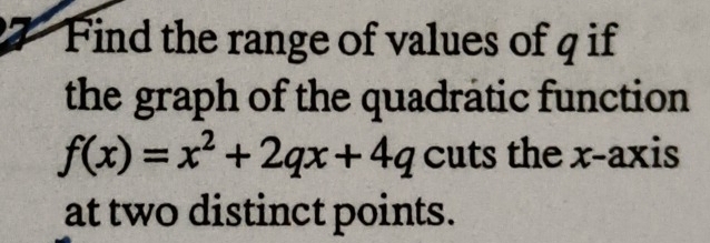 Find the range of values of q if 
the graph of the quadratic function
f(x)=x^2+2qx+4q cuts the x-axis 
at two distinct points.