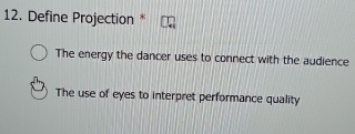 Define Projection *
The energy the dancer uses to connect with the audience
The use of eyes to interpret performance quality