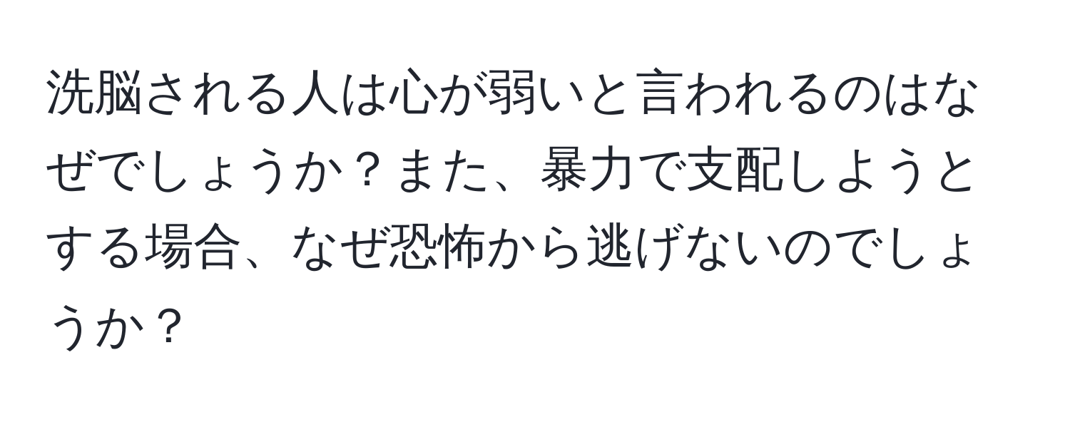 洗脳される人は心が弱いと言われるのはなぜでしょうか？また、暴力で支配しようとする場合、なぜ恐怖から逃げないのでしょうか？