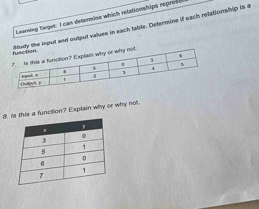 Learning Target: I can determine which relationships represel 
tudy the input and output values in each table. Determine if each relationship is a 
8. is a function? Explain why or why not.