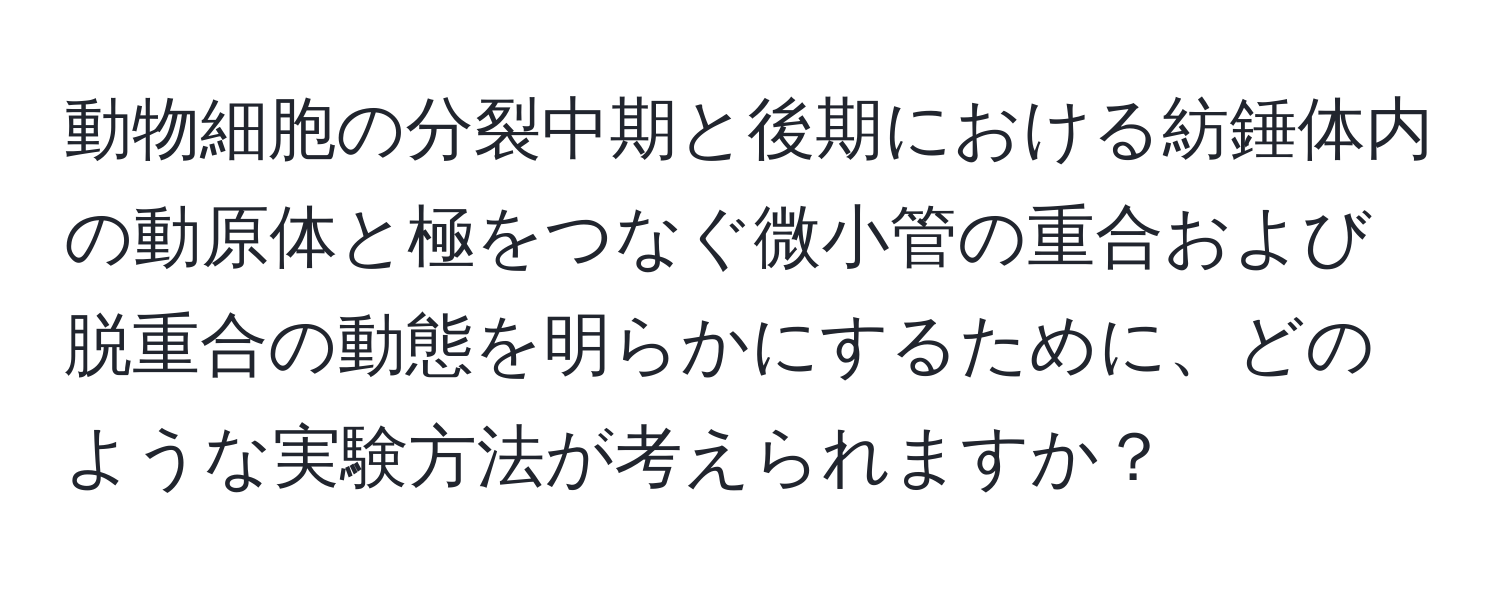 動物細胞の分裂中期と後期における紡錘体内の動原体と極をつなぐ微小管の重合および脱重合の動態を明らかにするために、どのような実験方法が考えられますか？