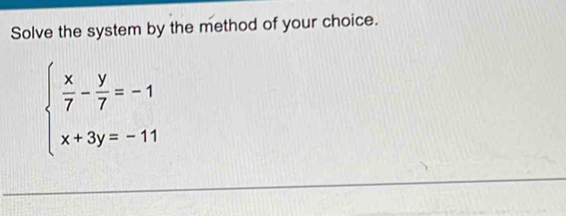 Solve the system by the method of your choice.
beginarrayl  x/7 - y/7 =-1 x+3y=-11endarray.